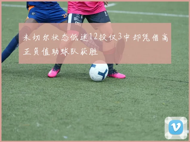 米切尔状态低迷12投仅3中却凭借高正负值助球队获胜