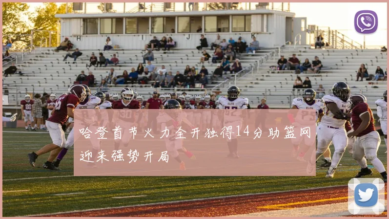 哈登首节火力全开独得14分助篮网迎来强势开局