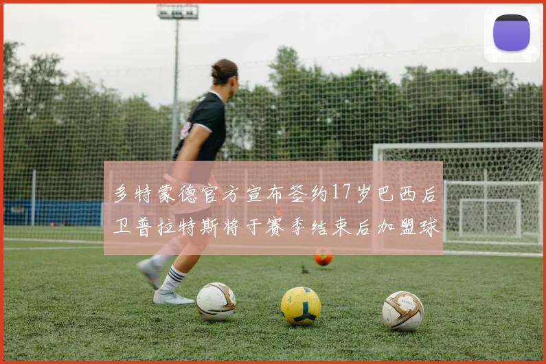 多特蒙德官方宣布签约17岁巴西后卫普拉特斯将于赛季结束后加盟球队