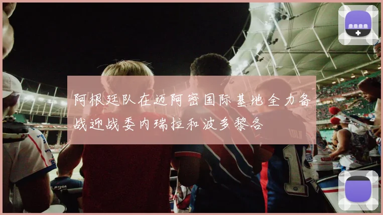 阿根廷队在迈阿密国际基地全力备战迎战委内瑞拉和波多黎各