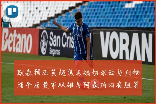 默森预测英超焦点战切尔西与利物浦平局曼市双雄与阿森纳均有胜算