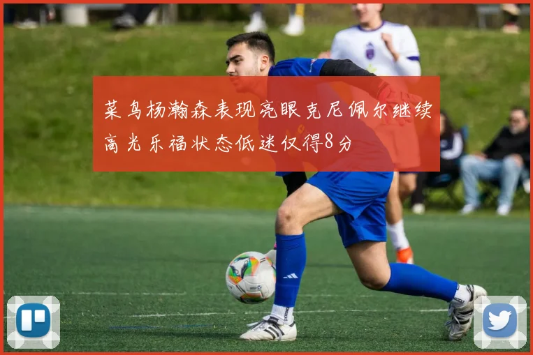 菜鸟杨瀚森表现亮眼克尼佩尔继续高光乐福状态低迷仅得8分