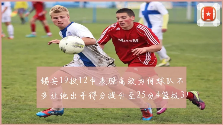 锡安19投12中表现高效为何球队不多让他出手得分提升至25分4篮板3助攻