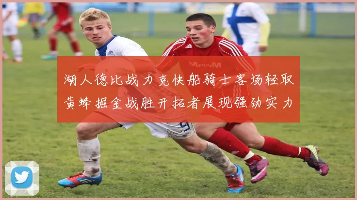 湖人德比战力克快船骑士客场轻取黄蜂掘金战胜开拓者展现强劲实力