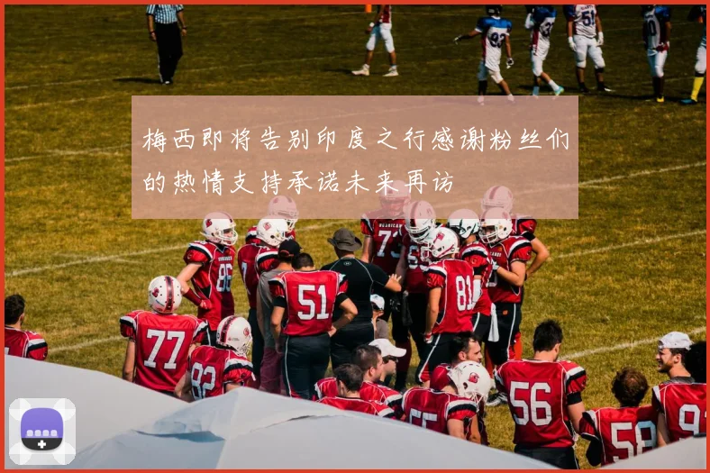 梅西即将告别印度之行感谢粉丝们的热情支持承诺未来再访