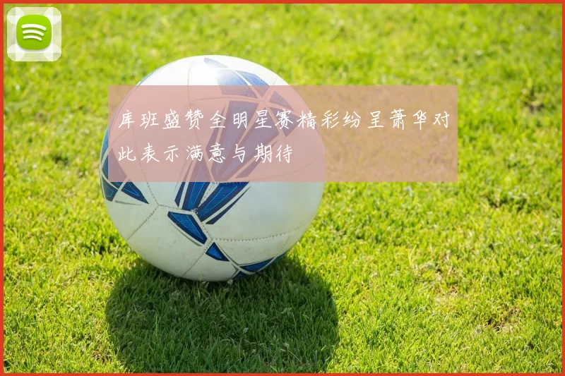库班盛赞全明星赛精彩纷呈萧华对此表示满意与期待