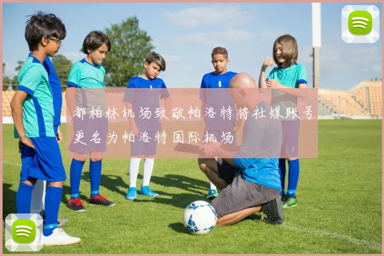 都柏林机场致敬帕洛特将社媒账号更名为帕洛特国际机场