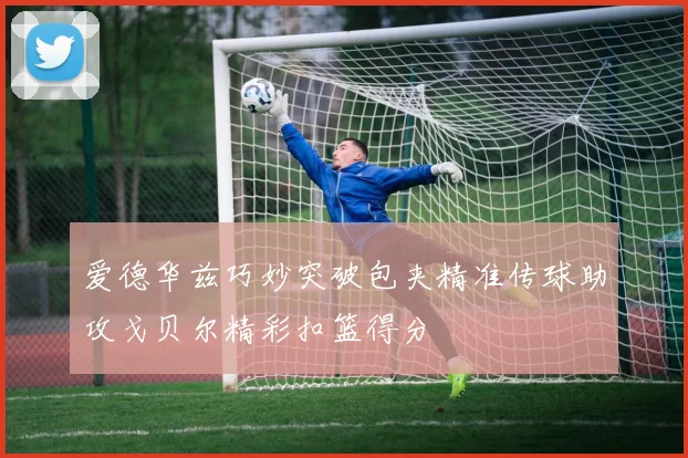 爱德华兹巧妙突破包夹精准传球助攻戈贝尔精彩扣篮得分