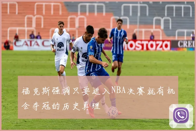 福克斯强调只要进入NBA决赛就有机会夺冠的历史真理