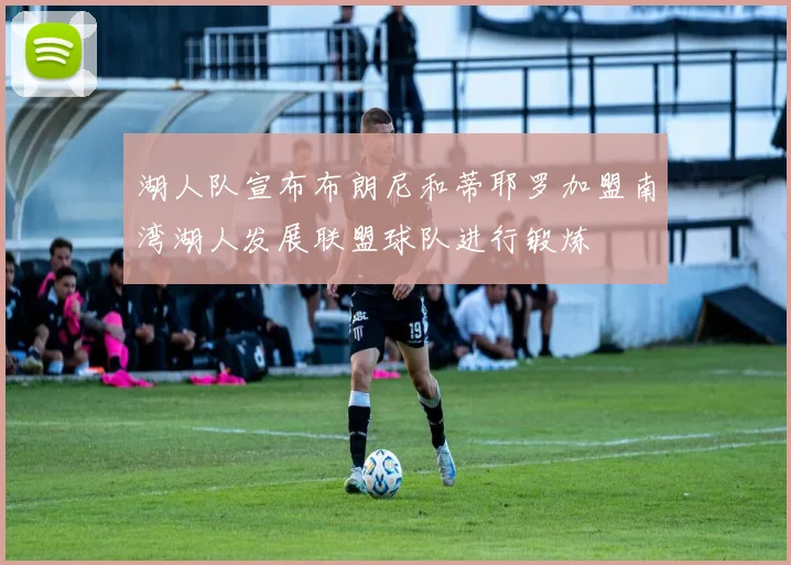 湖人队宣布布朗尼和蒂耶罗加盟南湾湖人发展联盟球队进行锻炼