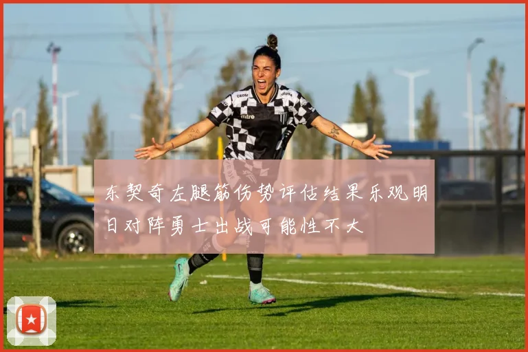 东契奇左腿筋伤势评估结果乐观明日对阵勇士出战可能性不大