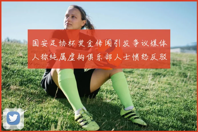 国安足协杯奖金传闻引发争议媒体人称纯属虚构俱乐部人士愤怒反驳