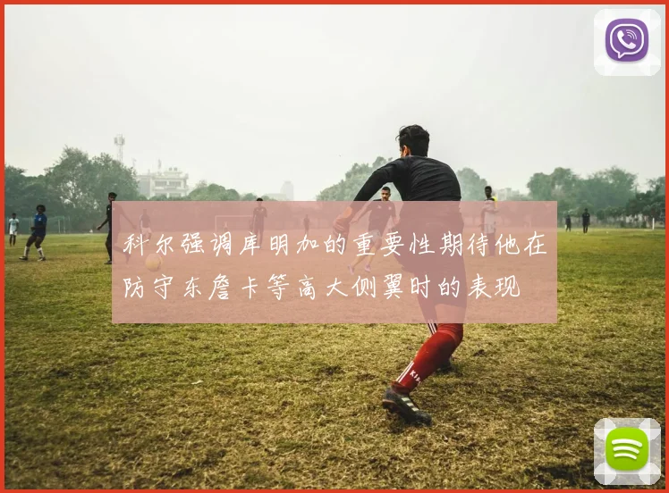科尔强调库明加的重要性期待他在防守东詹卡等高大侧翼时的表现