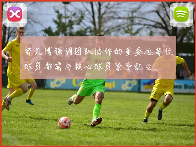 曾凡博强调团队协作的重要性每位球员都需与核心球员紧密配合